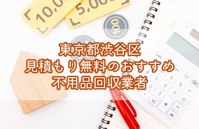 渋谷区　見積もり無料のおすすめ不用品回収業者